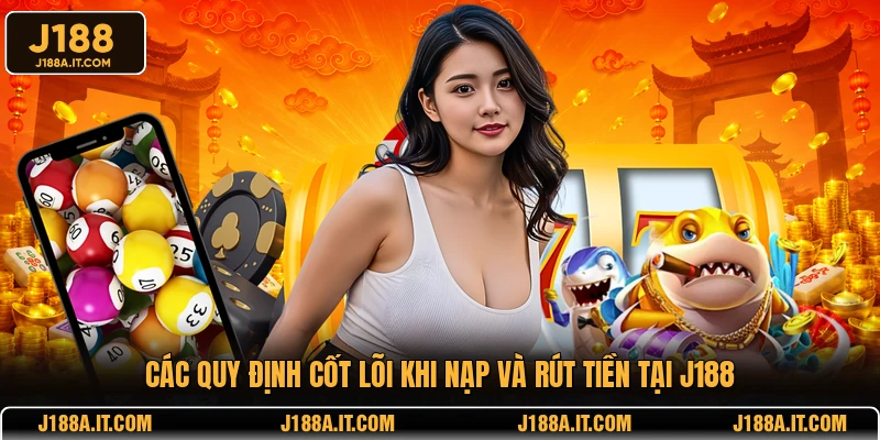 Các quy định cốt lõi khi nạp và rút tiền tại J188