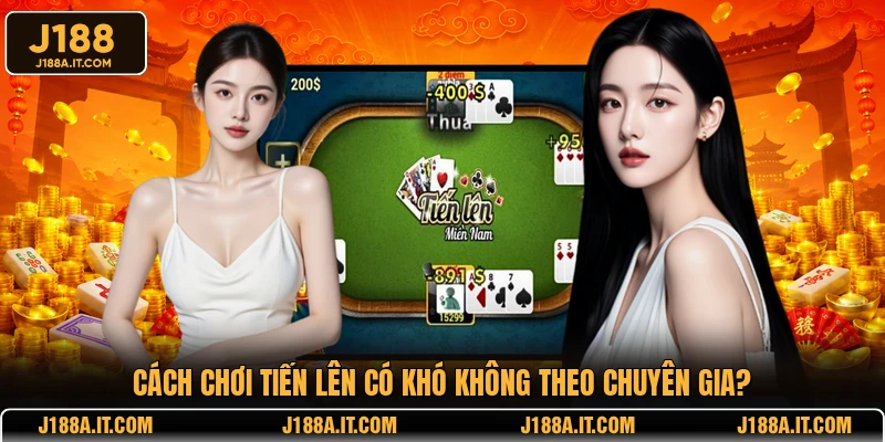 Cách chơi Tiến Lên có khó không theo chuyên gia?