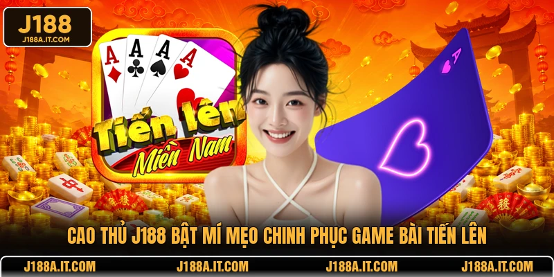 Cao thủ J188 bật mí mẹo chinh phục game bài Tiến Lên