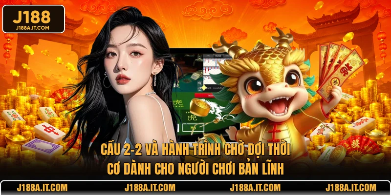 Cầu 2-2 và hành trình chờ đợi thời cơ dành cho người chơi bản lĩnh